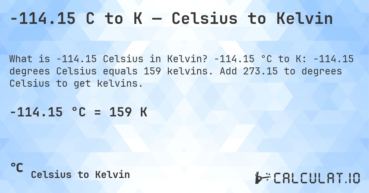 -114.15 C to K — Celsius to Kelvin. -114.15 °C to K: -114.15 degrees Celsius equals 159 kelvins. Add 273.15 to degrees Celsius to get kelvins.
