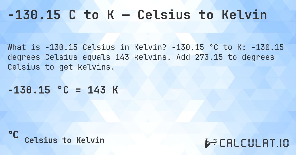 -130.15 C to K — Celsius to Kelvin. -130.15 °C to K: -130.15 degrees Celsius equals 143 kelvins. Add 273.15 to degrees Celsius to get kelvins.