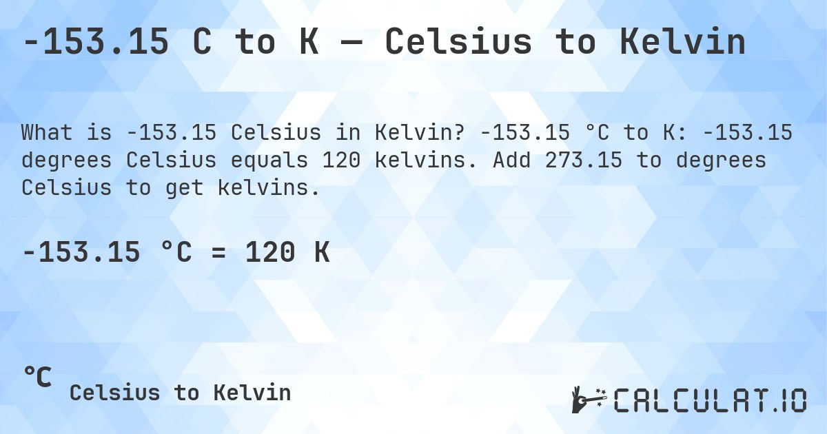 -153.15 C to K — Celsius to Kelvin. -153.15 °C to K: -153.15 degrees Celsius equals 120 kelvins. Add 273.15 to degrees Celsius to get kelvins.