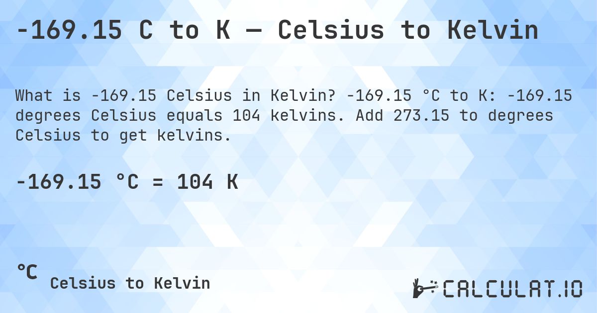 -169.15 C to K — Celsius to Kelvin. -169.15 °C to K: -169.15 degrees Celsius equals 104 kelvins. Add 273.15 to degrees Celsius to get kelvins.