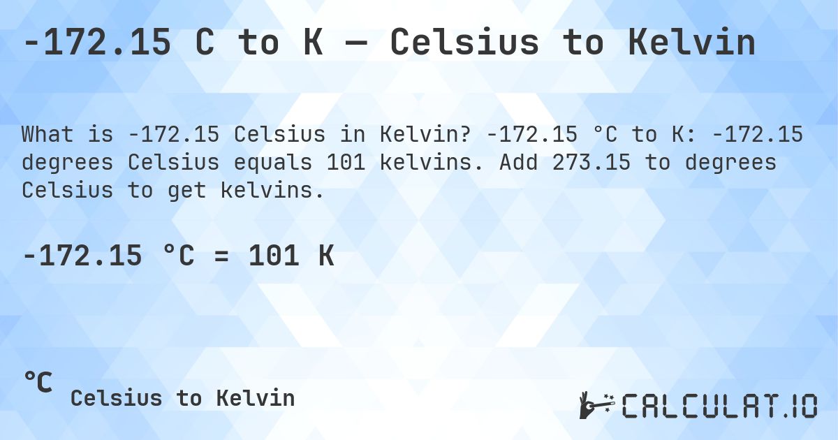-172.15 C to K — Celsius to Kelvin. -172.15 °C to K: -172.15 degrees Celsius equals 101 kelvins. Add 273.15 to degrees Celsius to get kelvins.
