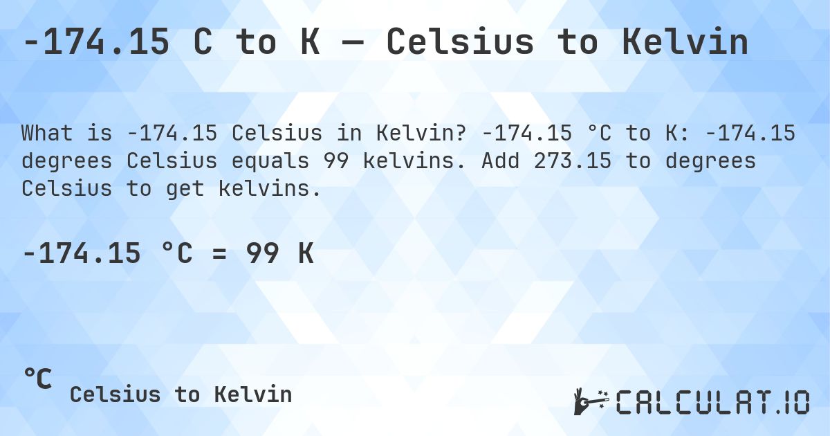 -174.15 C to K — Celsius to Kelvin. -174.15 °C to K: -174.15 degrees Celsius equals 99 kelvins. Add 273.15 to degrees Celsius to get kelvins.
