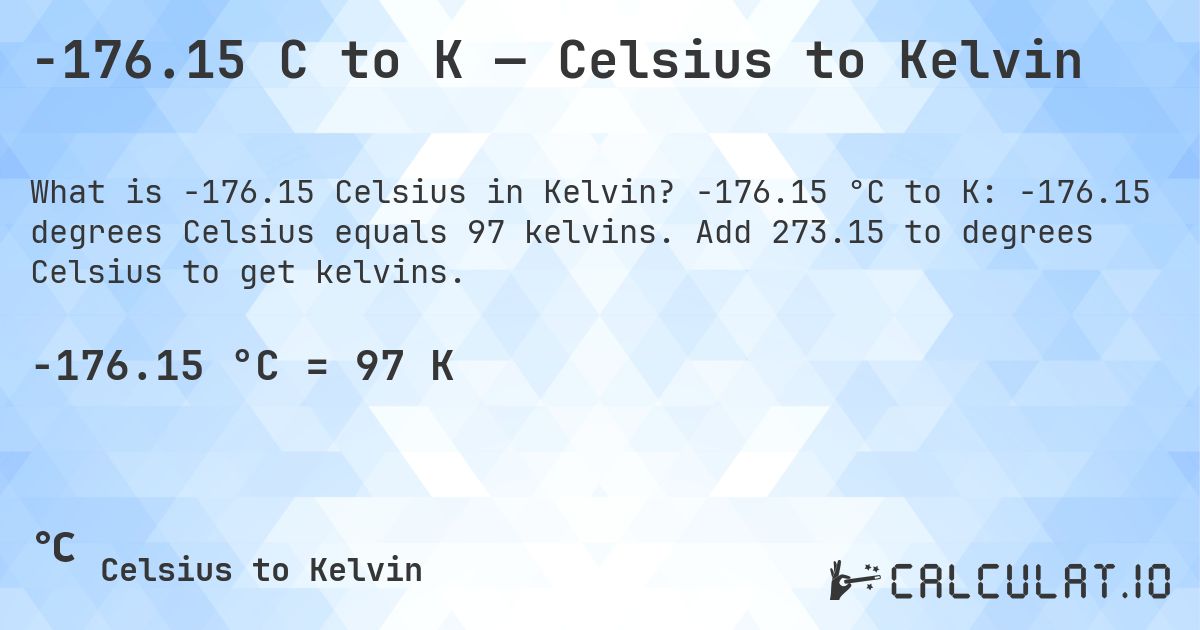 -176.15 C to K — Celsius to Kelvin. -176.15 °C to K: -176.15 degrees Celsius equals 97 kelvins. Add 273.15 to degrees Celsius to get kelvins.