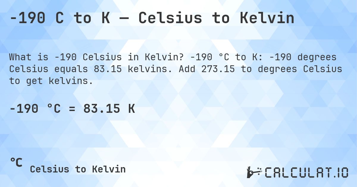 -190 C to K — Celsius to Kelvin. -190 °C to K: -190 degrees Celsius equals 83.15 kelvins. Add 273.15 to degrees Celsius to get kelvins.