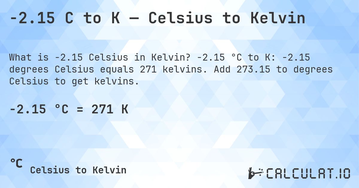 -2.15 C to K — Celsius to Kelvin. -2.15 °C to K: -2.15 degrees Celsius equals 271 kelvins. Add 273.15 to degrees Celsius to get kelvins.