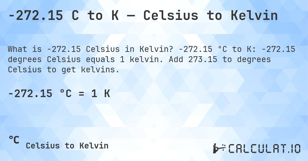 -272.15 C to K — Celsius to Kelvin. -272.15 °C to K: -272.15 degrees Celsius equals 1 kelvin. Add 273.15 to degrees Celsius to get kelvins.