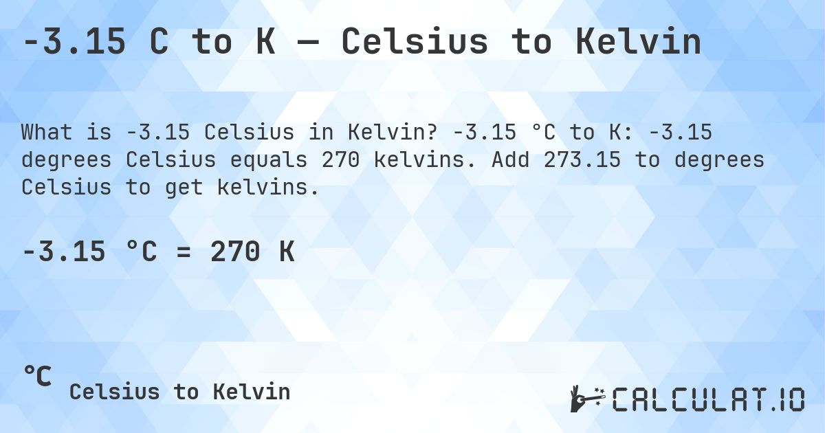 -3.15 C to K — Celsius to Kelvin. -3.15 °C to K: -3.15 degrees Celsius equals 270 kelvins. Add 273.15 to degrees Celsius to get kelvins.