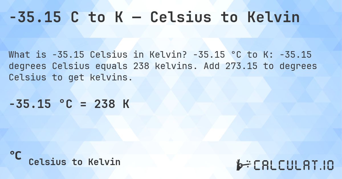 -35.15 C to K — Celsius to Kelvin. -35.15 °C to K: -35.15 degrees Celsius equals 238 kelvins. Add 273.15 to degrees Celsius to get kelvins.