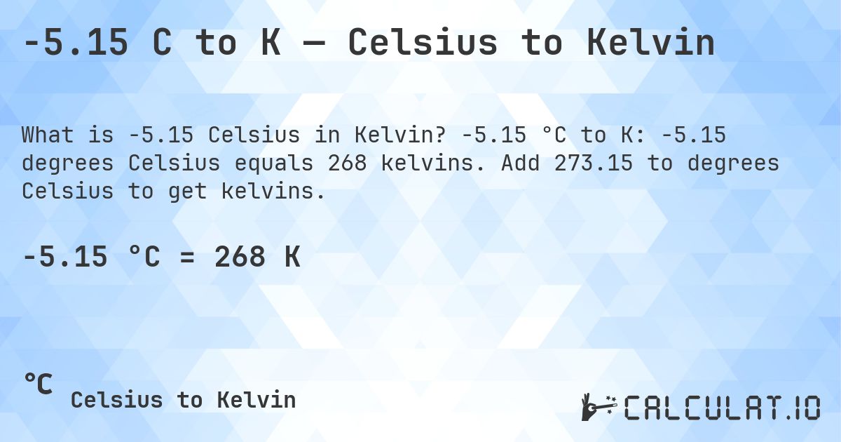 -5.15 C to K — Celsius to Kelvin. -5.15 °C to K: -5.15 degrees Celsius equals 268 kelvins. Add 273.15 to degrees Celsius to get kelvins.