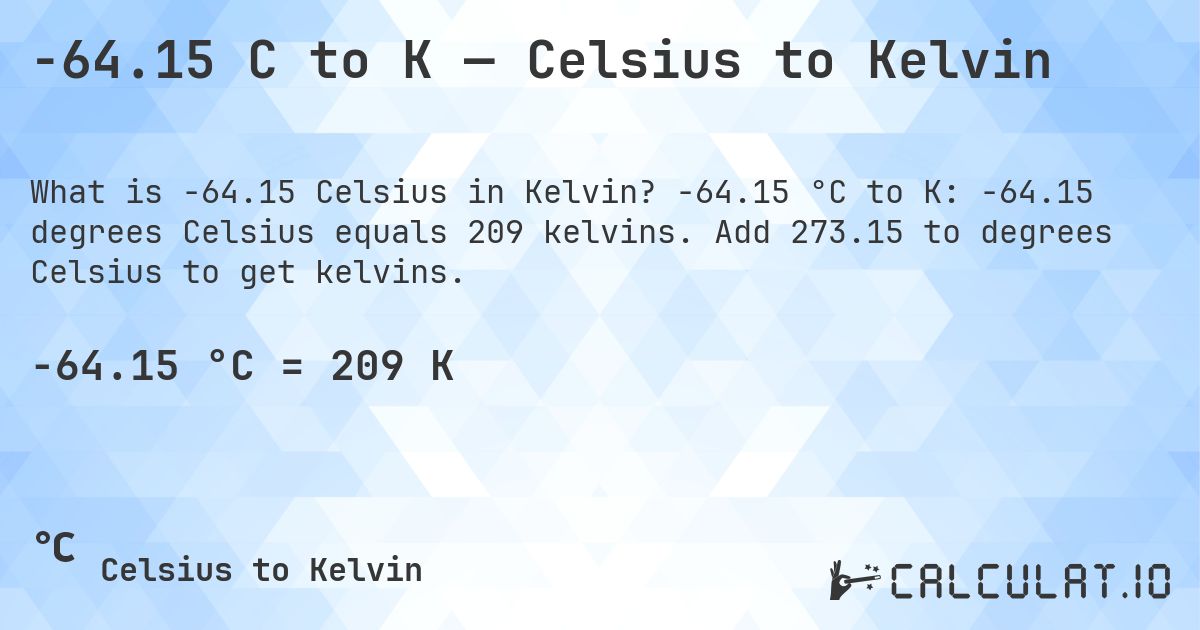 -64.15 C to K — Celsius to Kelvin. -64.15 °C to K: -64.15 degrees Celsius equals 209 kelvins. Add 273.15 to degrees Celsius to get kelvins.