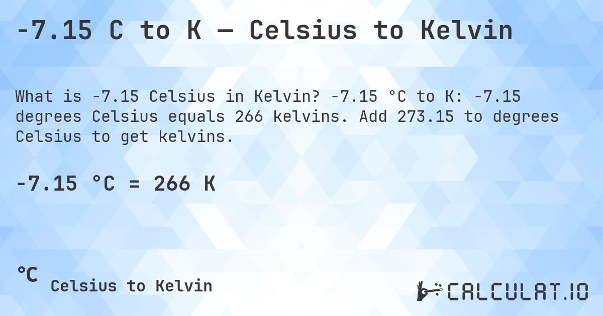-7.15 C to K — Celsius to Kelvin. -7.15 °C to K: -7.15 degrees Celsius equals 266 kelvins. Add 273.15 to degrees Celsius to get kelvins.