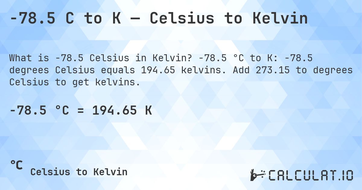 -78.5 C to K — Celsius to Kelvin. -78.5 °C to K: -78.5 degrees Celsius equals 194.65 kelvins. Add 273.15 to degrees Celsius to get kelvins.