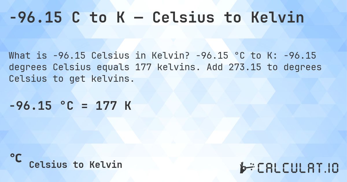-96.15 C to K — Celsius to Kelvin. -96.15 °C to K: -96.15 degrees Celsius equals 177 kelvins. Add 273.15 to degrees Celsius to get kelvins.