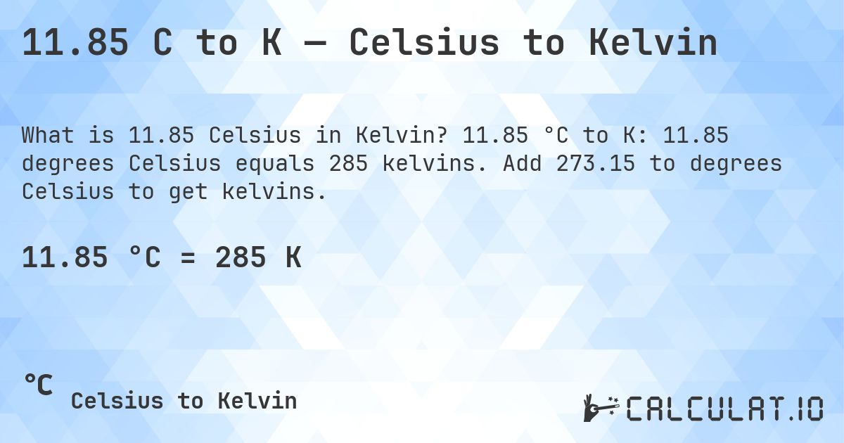 11.85 C to K — Celsius to Kelvin. 11.85 °C to K: 11.85 degrees Celsius equals 285 kelvins. Add 273.15 to degrees Celsius to get kelvins.
