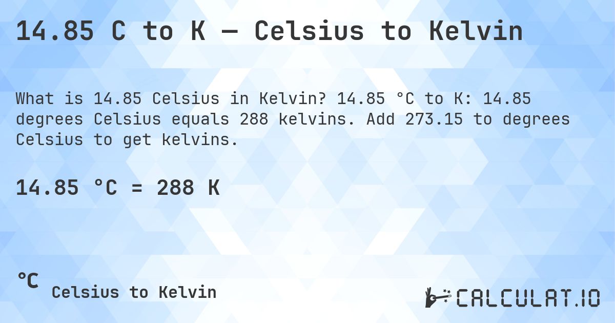 14.85 C to K — Celsius to Kelvin. 14.85 °C to K: 14.85 degrees Celsius equals 288 kelvins. Add 273.15 to degrees Celsius to get kelvins.