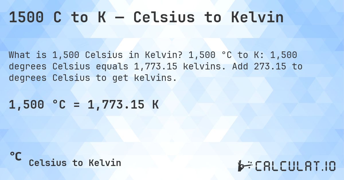 1500 C to K — Celsius to Kelvin. 1,500 °C to K: 1,500 degrees Celsius equals 1,773.15 kelvins. Add 273.15 to degrees Celsius to get kelvins.