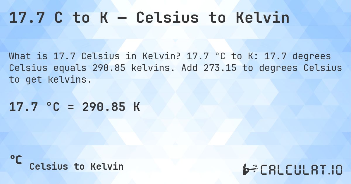 17.7 C to K — Celsius to Kelvin. 17.7 °C to K: 17.7 degrees Celsius equals 290.85 kelvins. Add 273.15 to degrees Celsius to get kelvins.