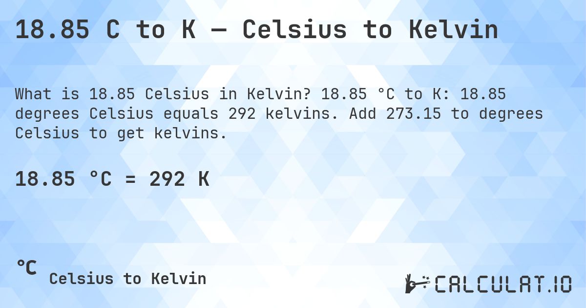 18.85 C to K — Celsius to Kelvin. 18.85 °C to K: 18.85 degrees Celsius equals 292 kelvins. Add 273.15 to degrees Celsius to get kelvins.