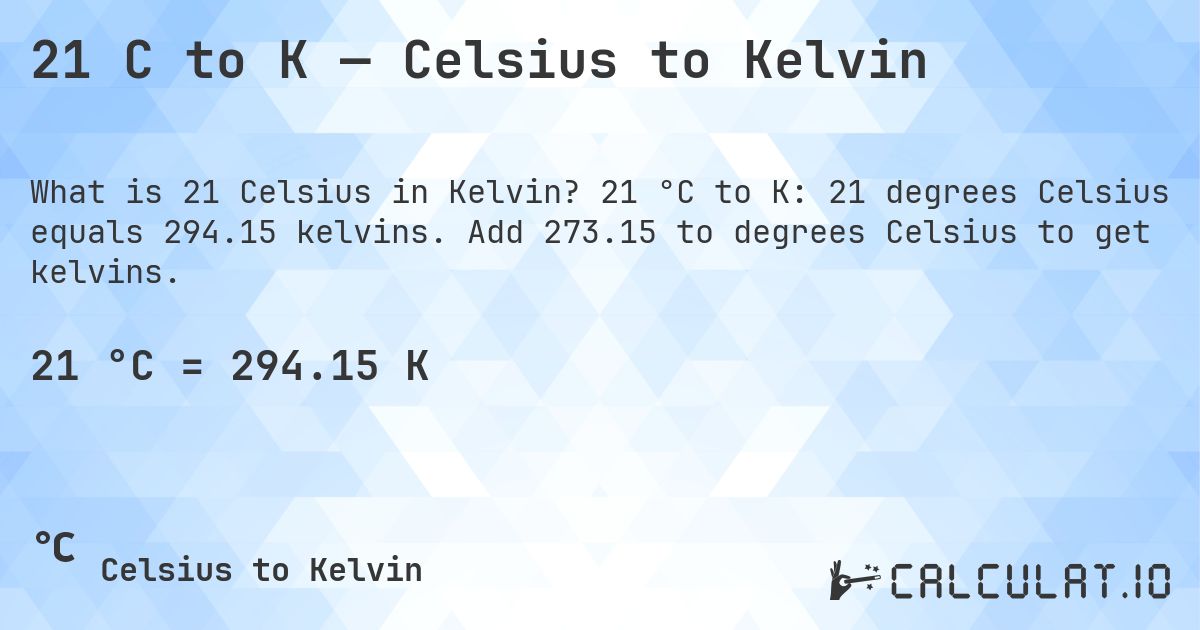 21 C to K — Celsius to Kelvin. 21 °C to K: 21 degrees Celsius equals 294.15 kelvins. Add 273.15 to degrees Celsius to get kelvins.