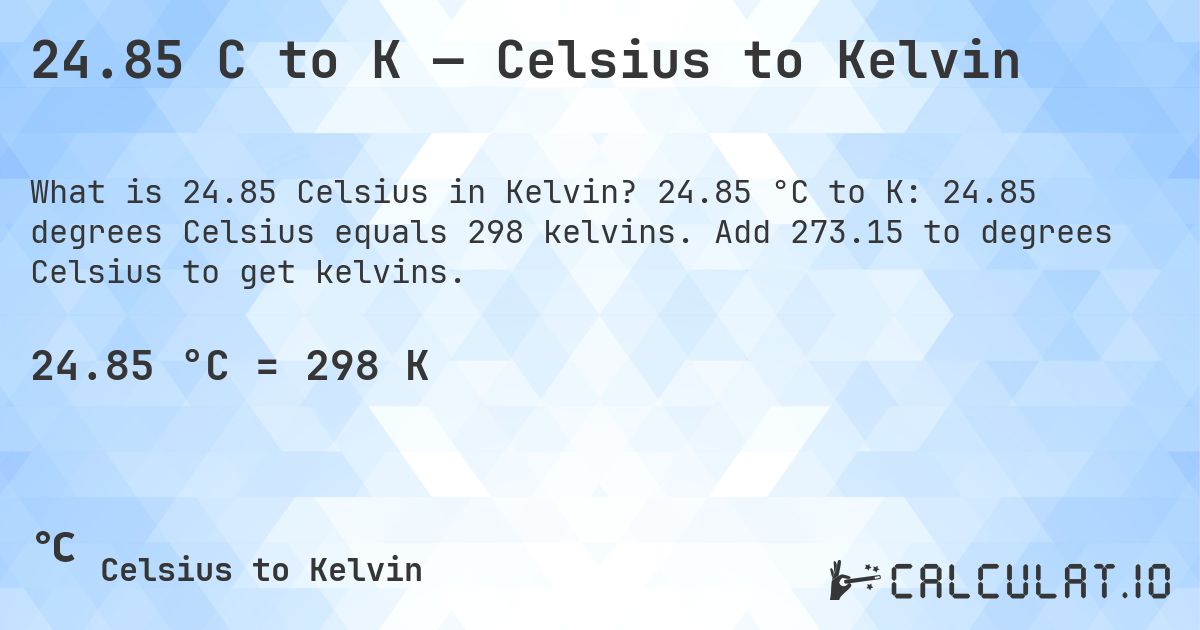 24.85 C to K — Celsius to Kelvin. 24.85 °C to K: 24.85 degrees Celsius equals 298 kelvins. Add 273.15 to degrees Celsius to get kelvins.