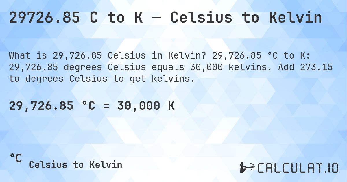 29726.85 C to K — Celsius to Kelvin. 29,726.85 °C to K: 29,726.85 degrees Celsius equals 30,000 kelvins. Add 273.15 to degrees Celsius to get kelvins.