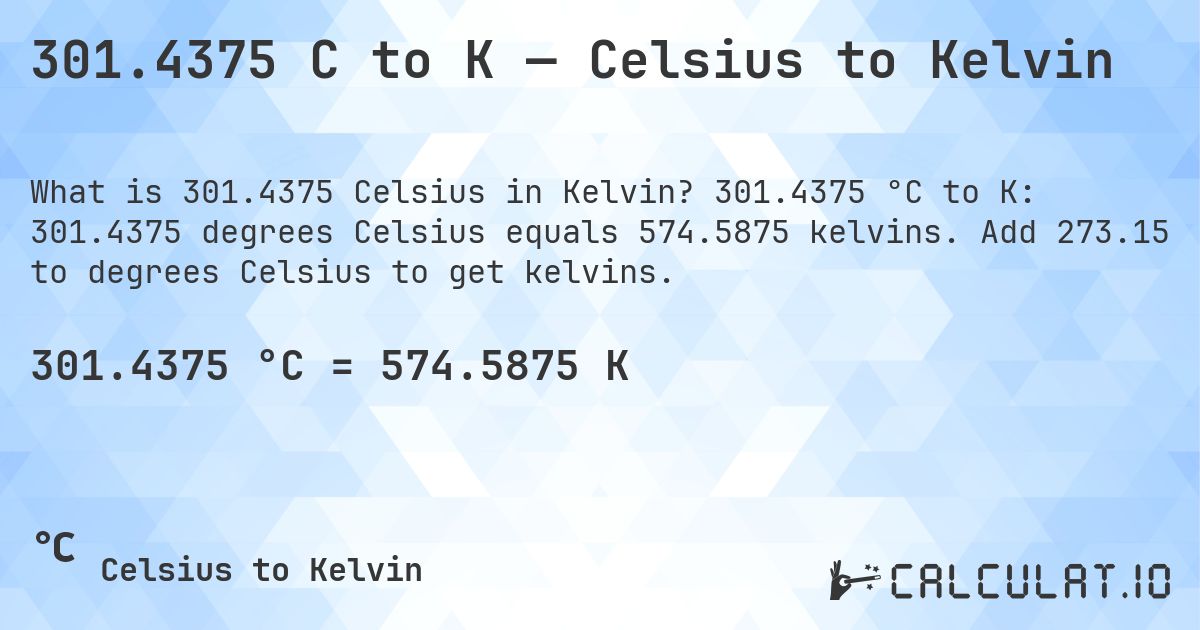 301.4375 C to K — Celsius to Kelvin. 301.4375 °C to K: 301.4375 degrees Celsius equals 574.5875 kelvins. Add 273.15 to degrees Celsius to get kelvins.