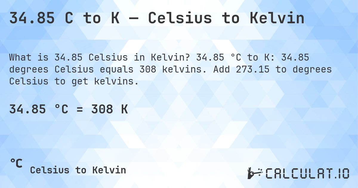 34.85 C to K — Celsius to Kelvin. 34.85 °C to K: 34.85 degrees Celsius equals 308 kelvins. Add 273.15 to degrees Celsius to get kelvins.