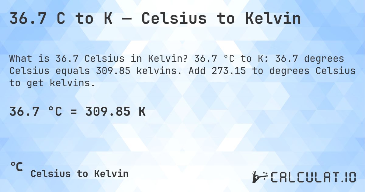 36.7 C to K — Celsius to Kelvin. 36.7 °C to K: 36.7 degrees Celsius equals 309.85 kelvins. Add 273.15 to degrees Celsius to get kelvins.