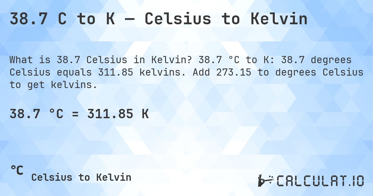 38.7 C to K — Celsius to Kelvin. 38.7 °C to K: 38.7 degrees Celsius equals 311.85 kelvins. Add 273.15 to degrees Celsius to get kelvins.