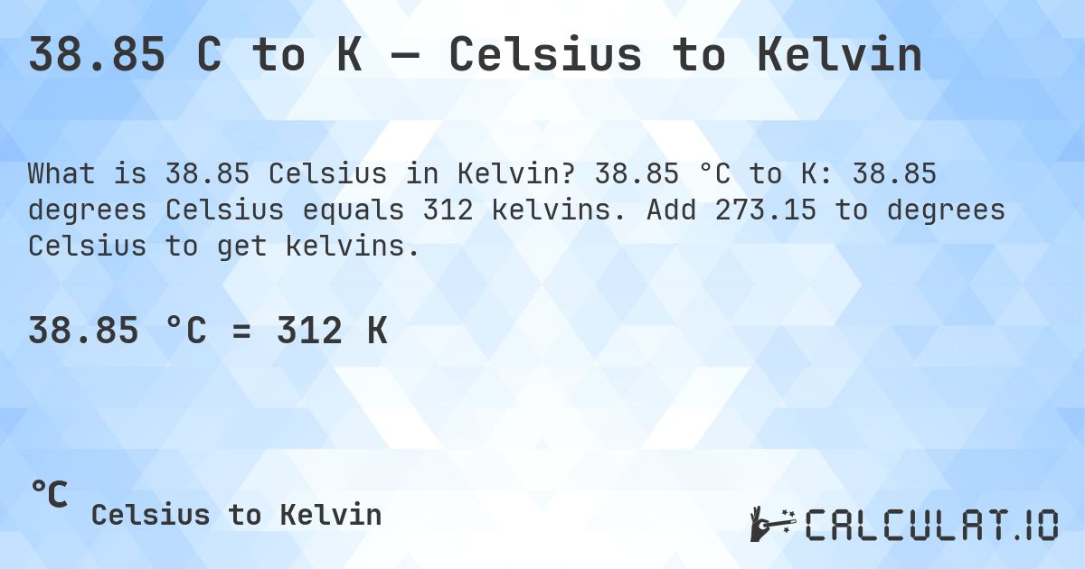 38.85 C to K — Celsius to Kelvin. 38.85 °C to K: 38.85 degrees Celsius equals 312 kelvins. Add 273.15 to degrees Celsius to get kelvins.