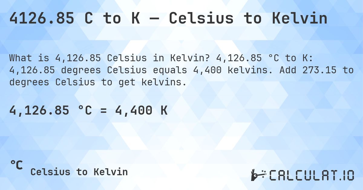 4126.85 C to K — Celsius to Kelvin. 4,126.85 °C to K: 4,126.85 degrees Celsius equals 4,400 kelvins. Add 273.15 to degrees Celsius to get kelvins.