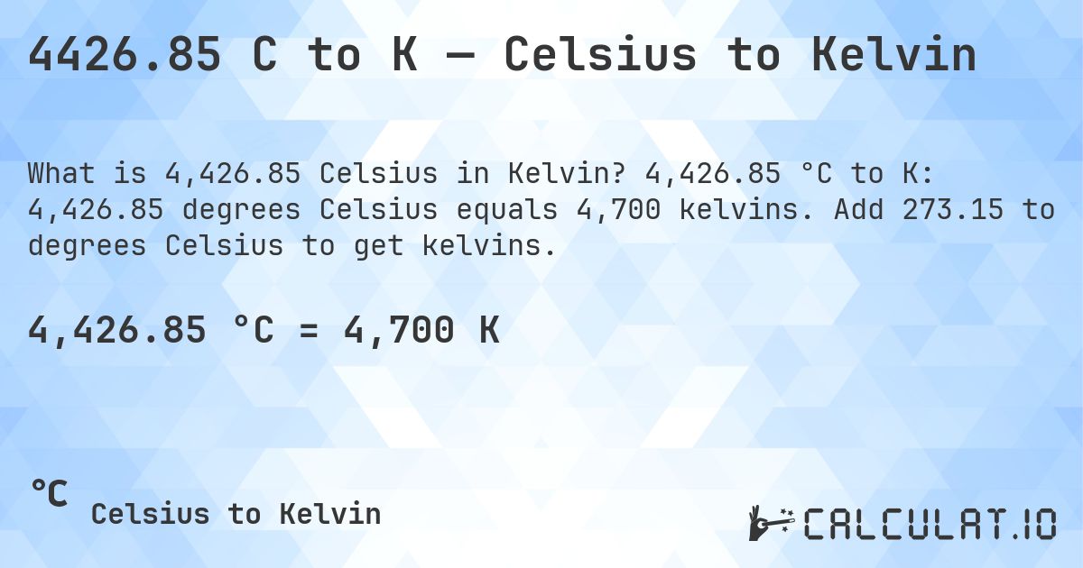 4426.85 C to K — Celsius to Kelvin. 4,426.85 °C to K: 4,426.85 degrees Celsius equals 4,700 kelvins. Add 273.15 to degrees Celsius to get kelvins.