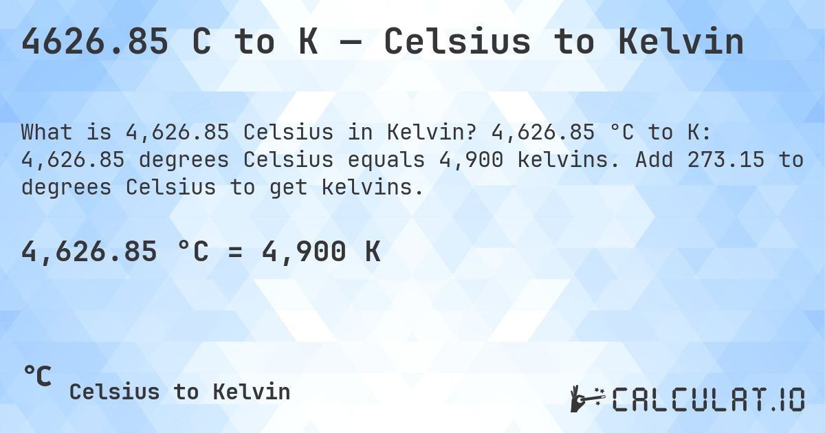 4626.85 C to K — Celsius to Kelvin. 4,626.85 °C to K: 4,626.85 degrees Celsius equals 4,900 kelvins. Add 273.15 to degrees Celsius to get kelvins.