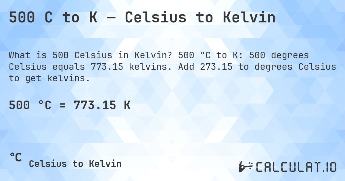 500 C to K — Celsius to Kelvin. 500 °C to K: 500 degrees Celsius equals 773.15 kelvins. Add 273.15 to degrees Celsius to get kelvins.
