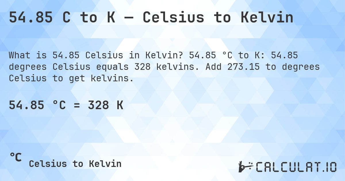 54.85 C to K — Celsius to Kelvin. 54.85 °C to K: 54.85 degrees Celsius equals 328 kelvins. Add 273.15 to degrees Celsius to get kelvins.