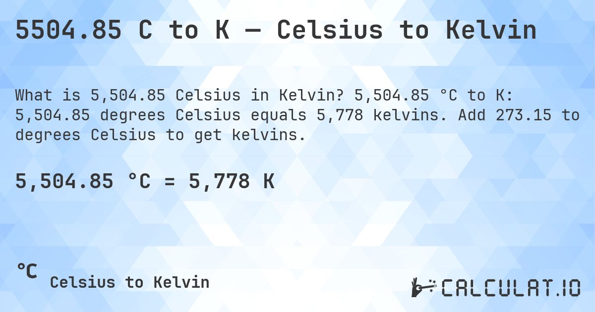 5504.85 C to K — Celsius to Kelvin. 5,504.85 °C to K: 5,504.85 degrees Celsius equals 5,778 kelvins. Add 273.15 to degrees Celsius to get kelvins.