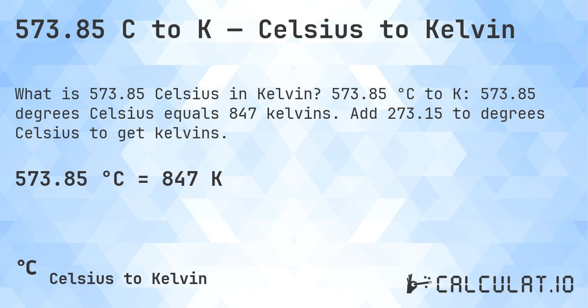 573.85 C to K — Celsius to Kelvin. 573.85 °C to K: 573.85 degrees Celsius equals 847 kelvins. Add 273.15 to degrees Celsius to get kelvins.