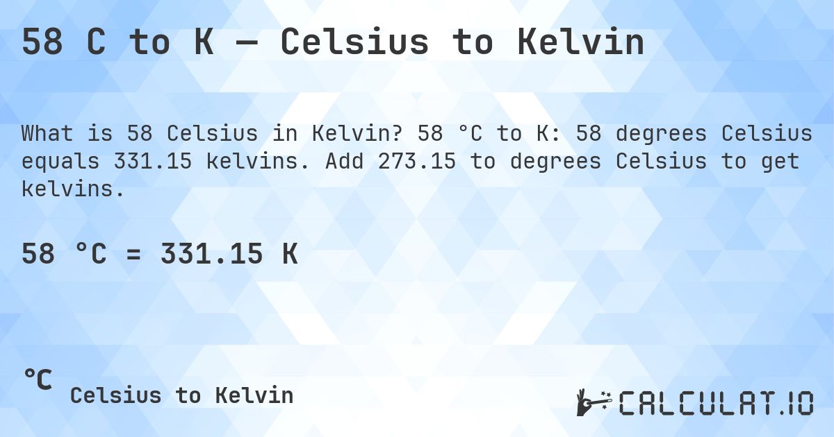 58 C to K — Celsius to Kelvin. 58 °C to K: 58 degrees Celsius equals 331.15 kelvins. Add 273.15 to degrees Celsius to get kelvins.