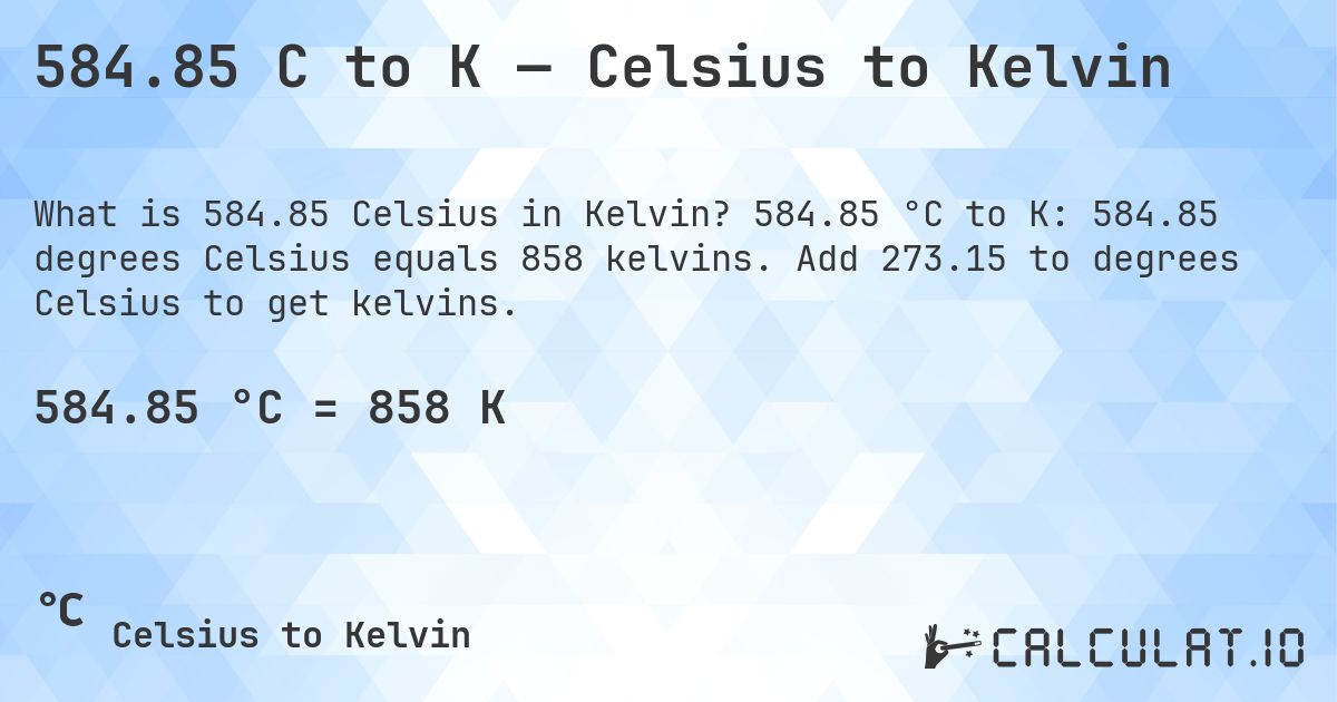 584.85 C to K — Celsius to Kelvin. 584.85 °C to K: 584.85 degrees Celsius equals 858 kelvins. Add 273.15 to degrees Celsius to get kelvins.
