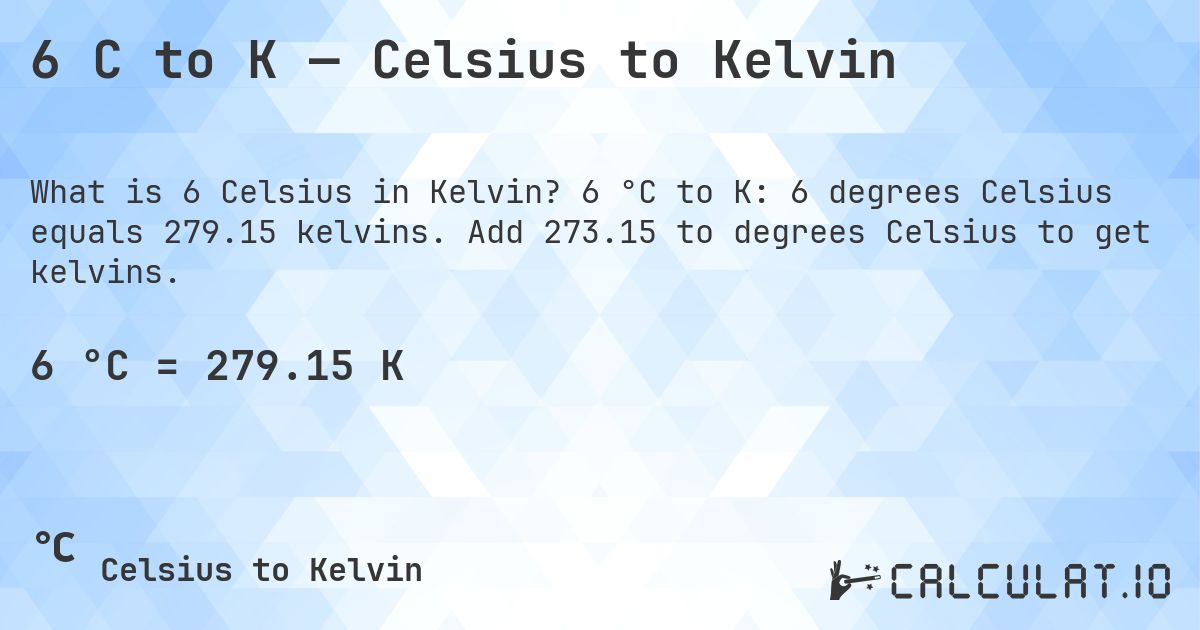 6 C to K — Celsius to Kelvin. 6 °C to K: 6 degrees Celsius equals 279.15 kelvins. Add 273.15 to degrees Celsius to get kelvins.