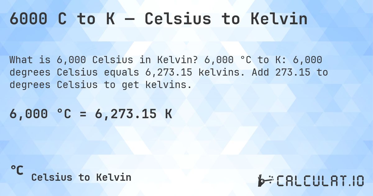 6000 C to K — Celsius to Kelvin. 6,000 °C to K: 6,000 degrees Celsius equals 6,273.15 kelvins. Add 273.15 to degrees Celsius to get kelvins.