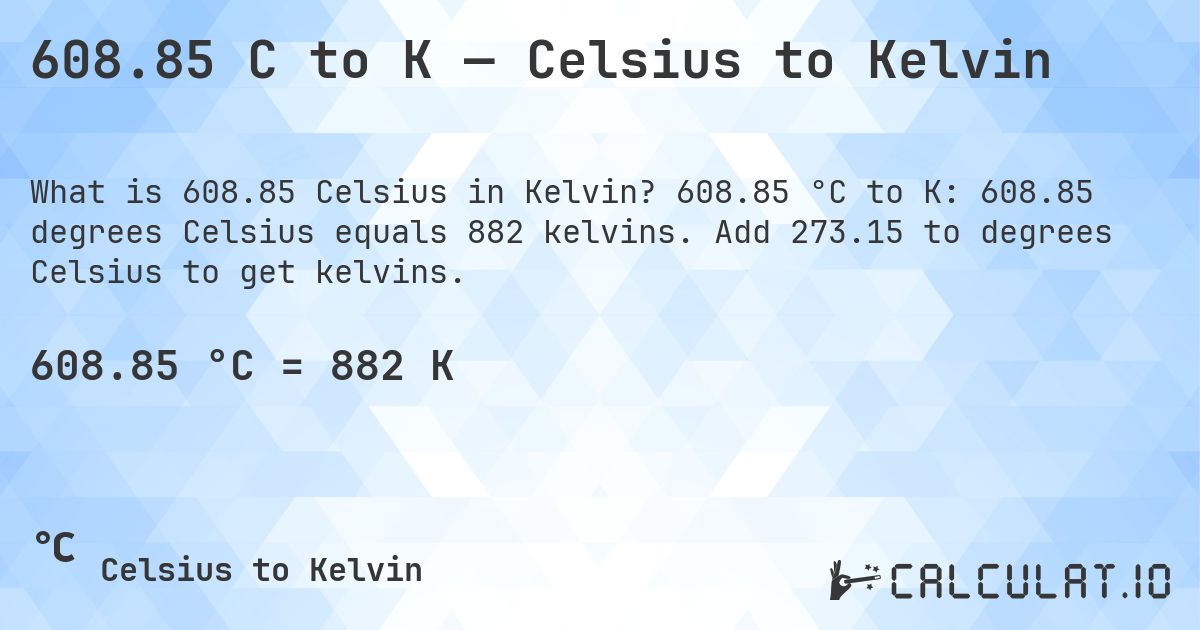 608.85 C to K — Celsius to Kelvin. 608.85 °C to K: 608.85 degrees Celsius equals 882 kelvins. Add 273.15 to degrees Celsius to get kelvins.