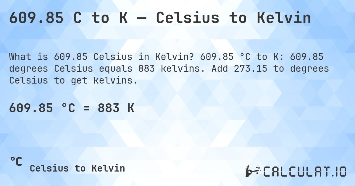 609.85 C to K — Celsius to Kelvin. 609.85 °C to K: 609.85 degrees Celsius equals 883 kelvins. Add 273.15 to degrees Celsius to get kelvins.
