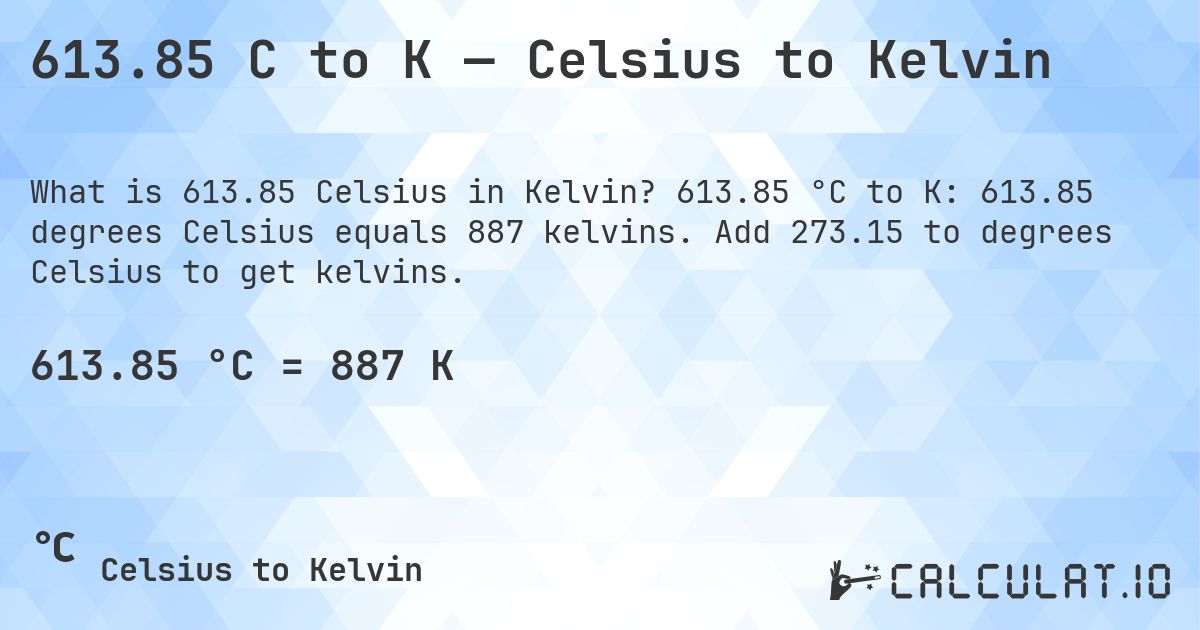 613.85 C to K — Celsius to Kelvin. 613.85 °C to K: 613.85 degrees Celsius equals 887 kelvins. Add 273.15 to degrees Celsius to get kelvins.