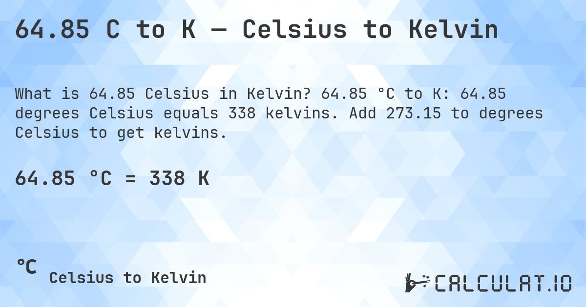 64.85 C to K — Celsius to Kelvin. 64.85 °C to K: 64.85 degrees Celsius equals 338 kelvins. Add 273.15 to degrees Celsius to get kelvins.