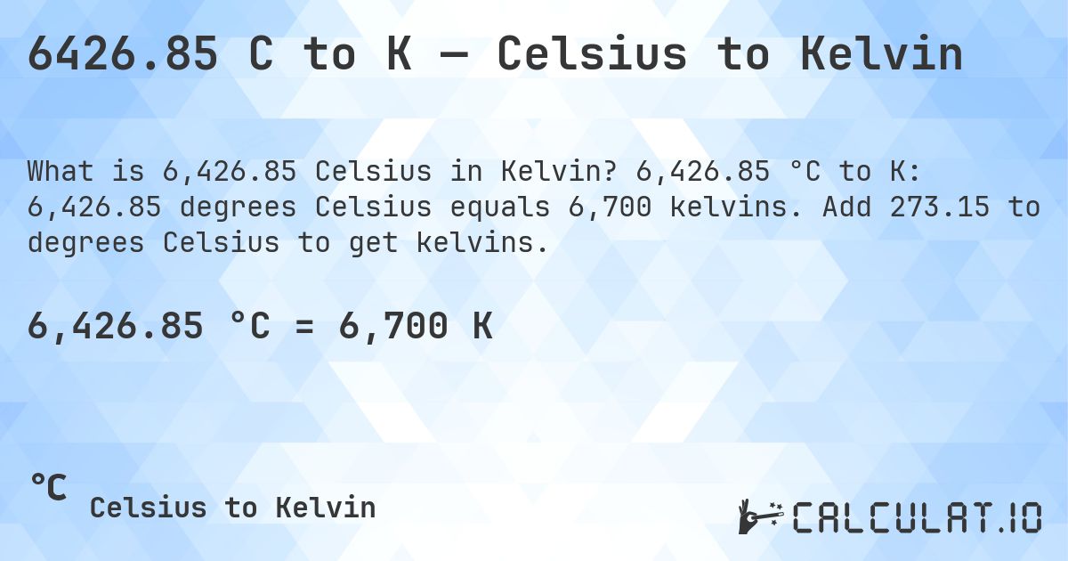 6426.85 C to K — Celsius to Kelvin. 6,426.85 °C to K: 6,426.85 degrees Celsius equals 6,700 kelvins. Add 273.15 to degrees Celsius to get kelvins.