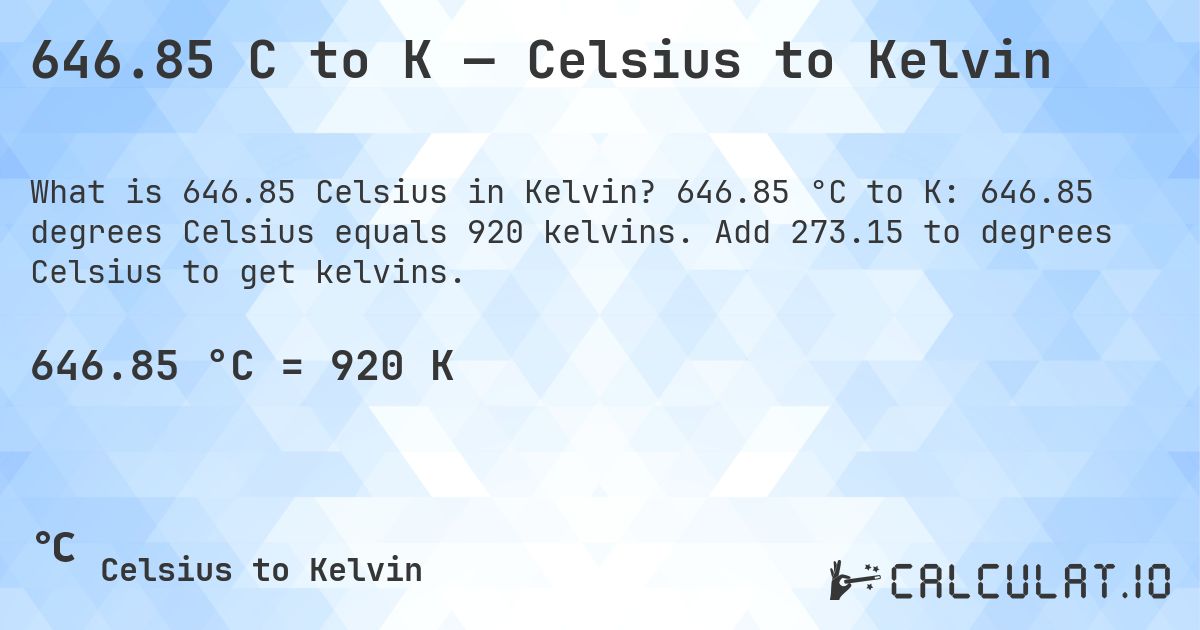 646.85 C to K — Celsius to Kelvin. 646.85 °C to K: 646.85 degrees Celsius equals 920 kelvins. Add 273.15 to degrees Celsius to get kelvins.