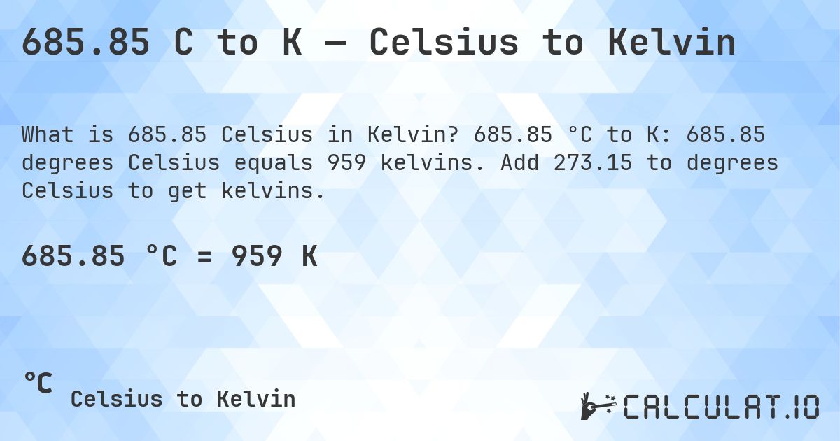 685.85 C to K — Celsius to Kelvin. 685.85 °C to K: 685.85 degrees Celsius equals 959 kelvins. Add 273.15 to degrees Celsius to get kelvins.