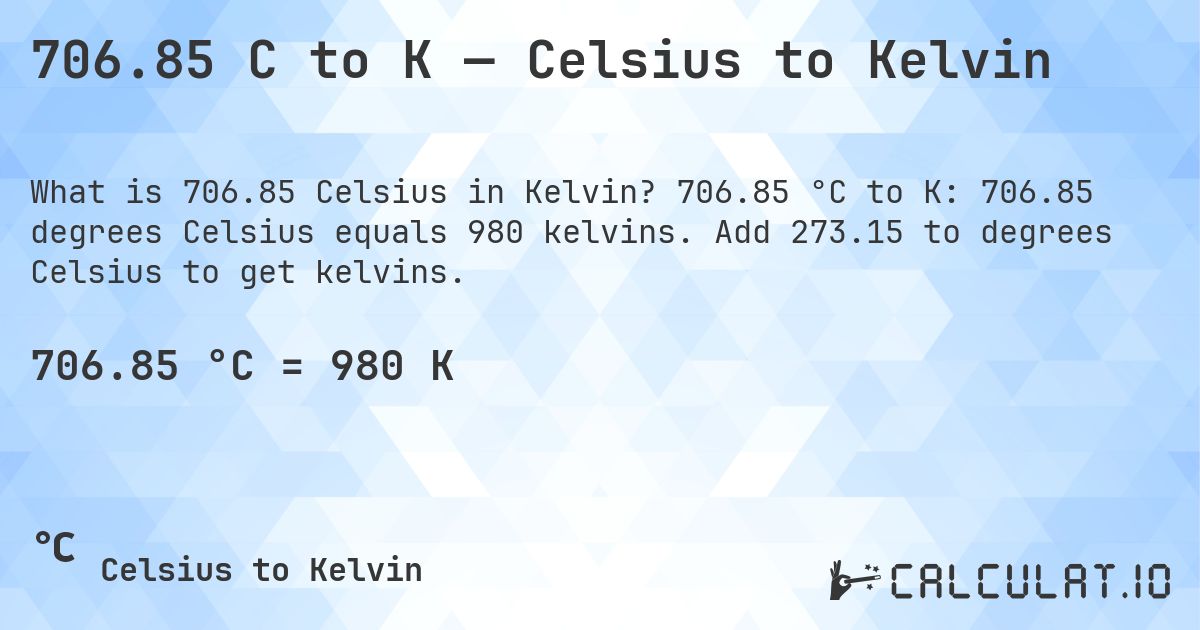 706.85 C to K — Celsius to Kelvin. 706.85 °C to K: 706.85 degrees Celsius equals 980 kelvins. Add 273.15 to degrees Celsius to get kelvins.