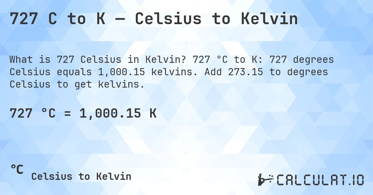 727 C to K — Celsius to Kelvin. 727 °C to K: 727 degrees Celsius equals 1,000.15 kelvins. Add 273.15 to degrees Celsius to get kelvins.